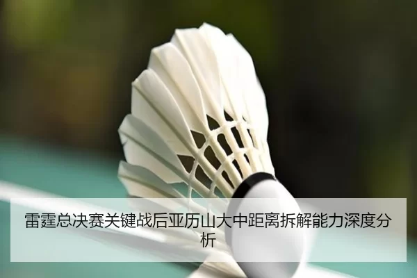 雷霆总决赛关键战后亚历山大中距离拆解能力深度分析